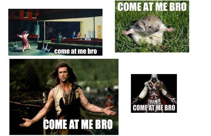    ,  - Come at  bro